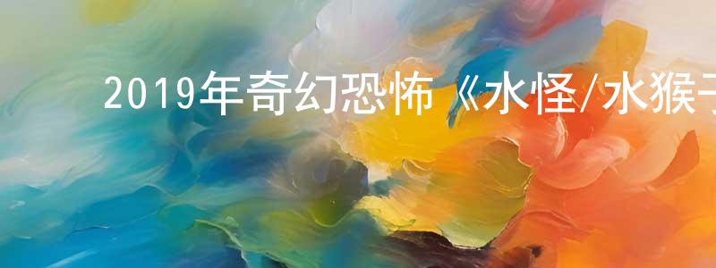 陈牧原的动漫综艺大全,2019年奇幻恐怖《水怪/水猴子》HD国语中字迅雷下载_电影天堂